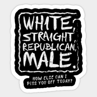 White Straight Republican Male How else Can I Piss You Off Today Sticker